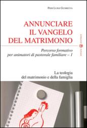 Annunciare il vangelo del matrimonio. Percorso formativo per animatori di pastorale familiare. 1: La teologia del matrimonio e della famiglia