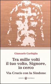 Tra mille volti il tuo volto, Signore, io cerco. Via Crucis con la Sindone