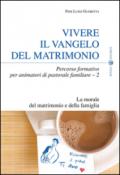 Vivere il Vangelo del matrimonio. Percorso formativo per animatori di pastorale familiare. 2.La morale del matrimonio e della famiglia