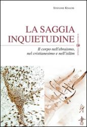 La saggia inquietudine. Il corpo nell'ebraismo, nel cristianesimo e nell'islam