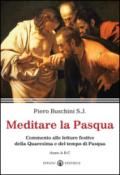 Meditare la Pasqua. Commento alle letture festive della Quaresima e del tempo di Pasqua. Anno A, B,C