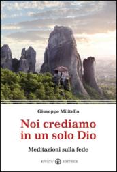 Noi crediamo in un solo Dio. Meditazioni sulla fede