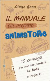 Il manuale del perfetto animatore. 10 consigli per non far perdere la fede ai ragazzi