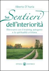 Sui sentieri dell'interiorità. Ritrovarsi con il training autogeno e la spiritualità cristiana