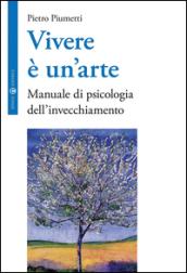 Vivere è un arte. Manuale di psicologia dell'invecchiamento