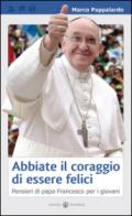 Abbiate il coraggio di essere felici. Pensieri di papa Francesco per i giovani