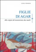 Figlie di Agar. Alle origini del monoteismo due madri