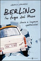 Berlino. In fuga dal muro. Storie e imprese spettacolari