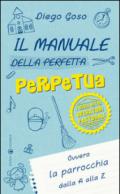 Il manuale della perfetta perpetua. E degli altri operatori pastorali. Ovvero la parrocchia dalla A alla Z