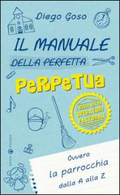 Il manuale della perfetta perpetua. E degli altri operatori pastorali. Ovvero la parrocchia dalla A alla Z