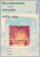 Riscaldamento naturale della casa. Guida ai sistemi di riscaldamento con fonti rinnovabili (Il)