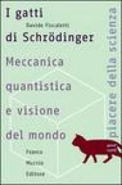 I gatti di Schrodinger. Meccanica quantistica e visione del mondo