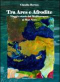 Tra Ares e Afrodite. Viaggia e storie dal Mediterraneo al mar Nero. Con DVD
