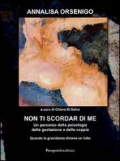 Non ti scordar di me. Un percorso attraverso la psicologia della gestazione e della coppia: quando la gravidanza diventa un lutto