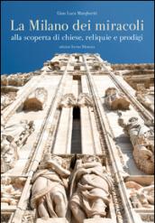 La Milano dei miracoli. Alla scoperta di chiese, reliquie e prodigi. Ediz. illustrata