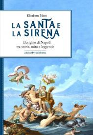 La santa e la sirena. L'origine di Napoli tra storia, mito e leggende