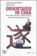 Orientarsi in Cina. Storie italiane di successo all'ombra del Dragone. Come fare impresa e affermarsi in Cina