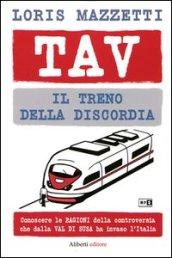 TAV. Il treno della discordia. Conoscere le ragioni della controversia che dalla val di Susa ha invaso l'Italia