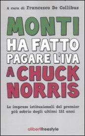 Monti ha fatto pagare l'IVA a Chuck Norris. Le imprese istituzionali del premier più sobrio degli ultimi 151 anni.