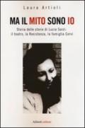 Ma il mito sono io: Storia delle storie di Lucia Sarzi: il teatro, la Resistenza, la famiglia Cervi