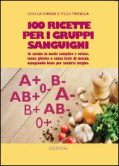 100 ricette per i gruppi sanguigni. In cucina in modo semplice e veloce, senza glutine e senza latte di mucca, mangiando bene per sentirsi meglio