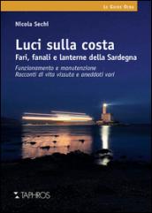 Luci sulla costa. Fari, fanali e lanterne della Sardegna. Funzionamento e manutenzione. Racconti di vita vissuta e aneddoti vari