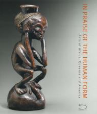 In praise of the human form. Arts of Africa, Oceania and America. Ediz. illustrata