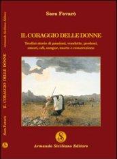 Il coraggio delle donne. Tredici storie di passione, vendette, perdoni, amori, odi, sangue, morte e resurrezione