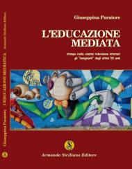 L' educazione mediata. Stampa radio cinema televisione internet: gli insegnanti degli ultimi 50 anni