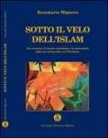 Sotto il velo dell'Islam. Per conoscere il mondo musulmano e le mutazioni della sua eterna lotta all'Occidente