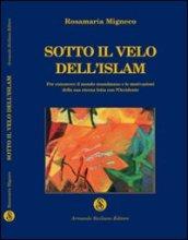 Sotto il velo dell'Islam. Per conoscere il mondo musulmano e le mutazioni della sua eterna lotta all'Occidente