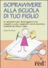 Sopravvivere alla scuola di tuo figlio. Le iniziative per destreggiarsi tra compiti a casa, rapporto con la maestra, riunioni di classe e gite