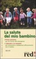 La salute del mio bambino. Primo soccorso: far fronte alle emergenze. I disturbi e le malattie: per conoscerle e collaborare efficacemente con il medico