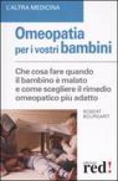 Omeopatia per i vostri bambini. Che cosa fare quando il bambino è malato e come scegliere il rimedio omeopatico più adatto