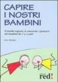 Capire i nostri bambini. Il mondo segreto, le emozioni, i pensieri dei bambini da 1 a 3 anni