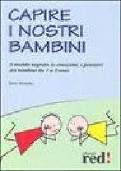 Capire i nostri bambini. Il mondo segreto, le emozioni, i pensieri dei bambini da 1 a 3 anni