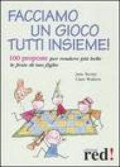 Facciamo un gioco tutti insieme! 100 proposte per rendere più belle le feste di tuo figlio