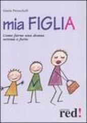 Mia figlia. Come farne una donna serena e forte