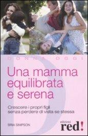 Una mamma equilibrata e serena. Crescere i propri figli senza perdere di vista sé stessa