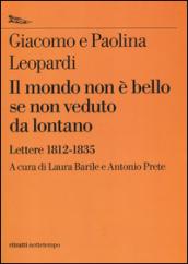 Il mondo non è bello se non veduto da lontano. Lettere (1812-1835)