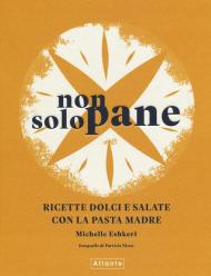 Non solo pane. Ricette dolci e salate con la pasta madre. Ediz. illustrata