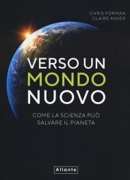 Verso un mondo nuovo. Come la scienza può salvare il pianeta. Ediz. illustrata