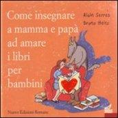 Come insegnare a mamma e papà ad amare i libri per bambini. Ediz. illustrata