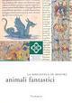 La Biblioteca in mostra: animali fantastici. Catalogo della mostra (Firenze, 1 aprile-15 luglio, 2 settembre-31 dicembre 2007)