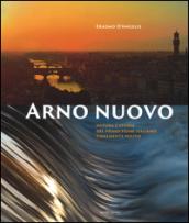 Arno nuovo. Natura e storia del primo fiume italiano finalmente pulito. Ediz. illustrata