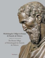 Michelangelo: l'effigie in bronzo di Daniele da Volterra-The bronze effigy of Michelangelo by Daniele da Volterra. Ediz. illustrata