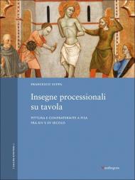 Insegne processionali su tavola. Pittura e confraternite a Pisa fra XIV e XV secolo. Ediz. a colori