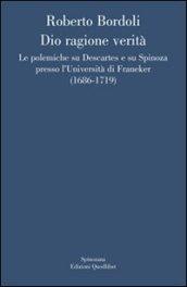 Dio ragione verità. Le polemiche su Descartes e su Spinoza presso l'università di Franeker (1686-1719)