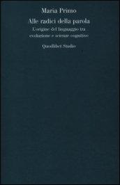 Alle radici della parola. L'origine del linguaggio tra evoluzione e scienze cognitive