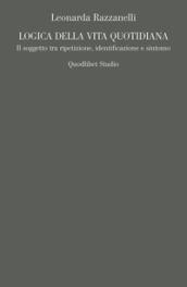 Logica della vita quotidiana. Il soggetto tra ripetizione, identificazione e sintomo
